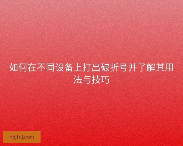 如何在不同设备上打出破折号并了解其用法与技巧