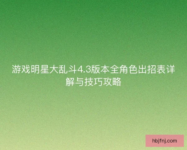 游戏明星大乱斗4.3版本全角色出招表详解与技巧攻略