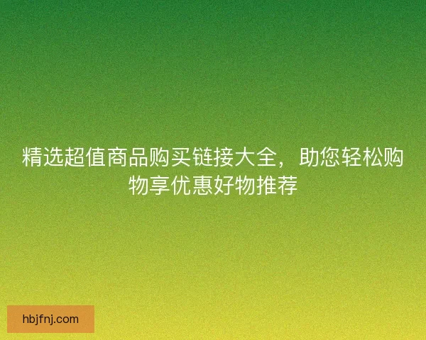 精选超值商品购买链接大全，助您轻松购物享优惠好物推荐