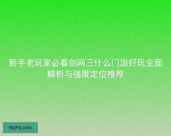 新手老玩家必看剑网三什么门派好玩全面解析与强度定位推荐