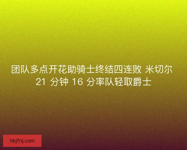 团队多点开花助骑士终结四连败 米切尔 21 分钟 16 分率队轻取爵士