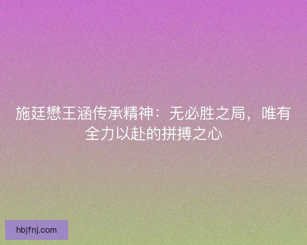 施廷懋王涵传承精神：无必胜之局，唯有全力以赴的拼搏之心